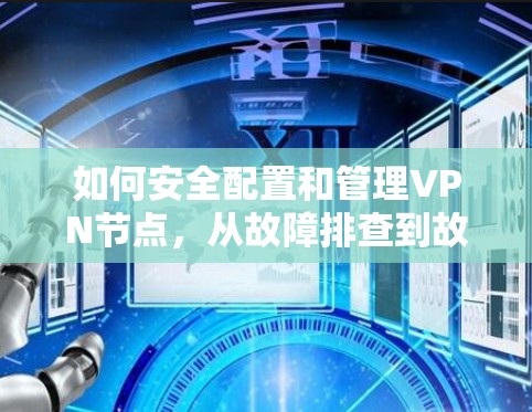 如何安全配置和管理VPN节点，从故障排查到故障恢复