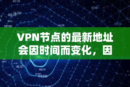 VPN节点的最新地址会因时间而变化,因此无法提供一个固定的地址。不过,如果你需要一个在226年仍然有效的VPN节点,可以考虑以下几个推荐 VPN节点的最新地址会因时间而变化,因此无法提供一个固定的地址。不过,如果你需要一个在226年仍然有效的VPN节点,可以考虑以下几个推荐