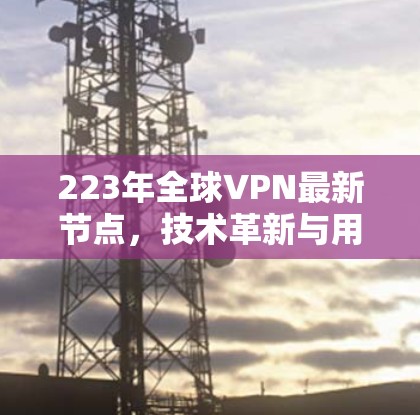223年全球VPN最新节点，技术革新与用户友好设计