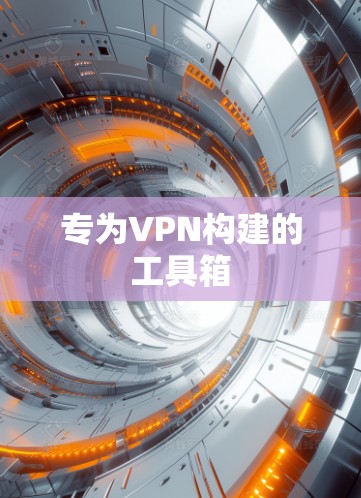 专为VPN构建的工具箱 专为VPN构建的工具箱