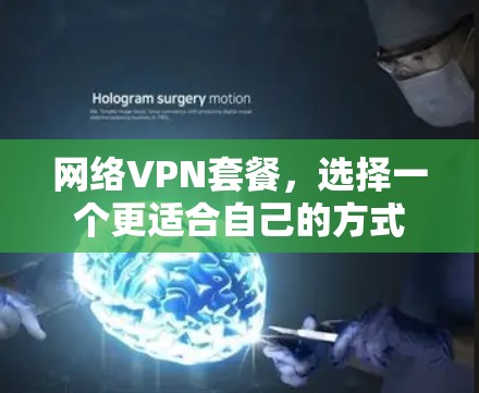 网络VPN套餐,选择一个更适合自己的方式 网络VPN套餐,选择一个更适合自己的方式