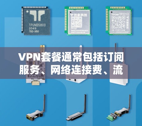 VPN套餐通常包括订阅服务、网络连接费、流量费以及可能的使用限制。以下是一些常见的VPN套餐费用结构 VPN套餐通常包括订阅服务、网络连接费、流量费以及可能的使用限制。以下是一些常见的VPN套餐费用结构