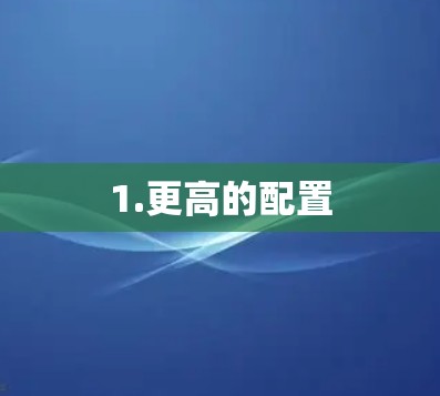 1.更高的配置