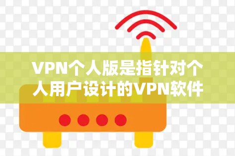 VPN个人版是指针对个人用户设计的VPN软件，旨在提供安全、便捷的网络连接服务。以下是几个适合个人用户使用的VPN软件推荐