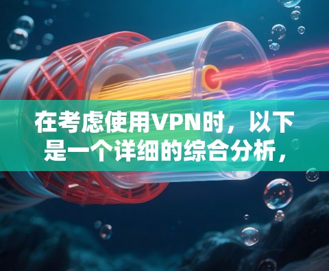 在考虑使用VPN时,以下是一个详细的综合分析,帮助您做出明智的选择 在考虑使用VPN时,以下是一个详细的综合分析,帮助您做出明智的选择