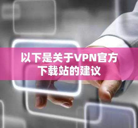 以下是关于VPN官方下载站的建议 以下是关于VPN官方下载站的建议