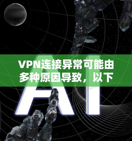 VPN连接异常可能由多种原因导致，以下是逐步排查和解决的步骤