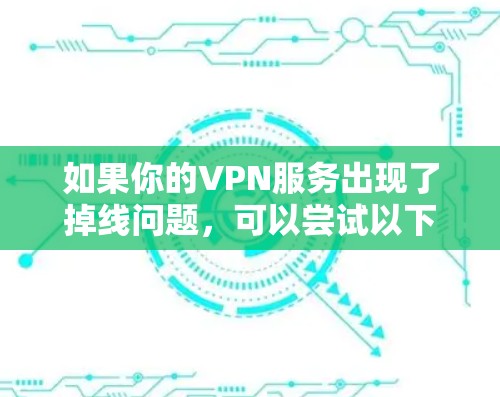 如果你的VPN服务出现了掉线问题，可以尝试以下步骤来解决