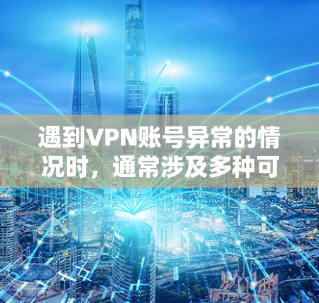 遇到VPN账号异常的情况时，通常涉及多种可能的原因，以下是一些常见的问题和解决方案