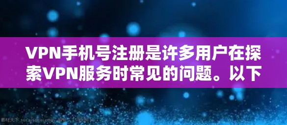 VPN手机号注册是许多用户在探索VPN服务时常见的问题。以下是关于如何在手机上注册VPN账号的简单步骤