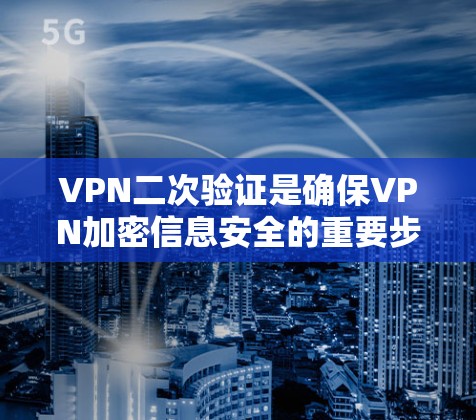 VPN二次验证是确保VPN加密信息安全的重要步骤。以下是二次验证的主要步骤和方法