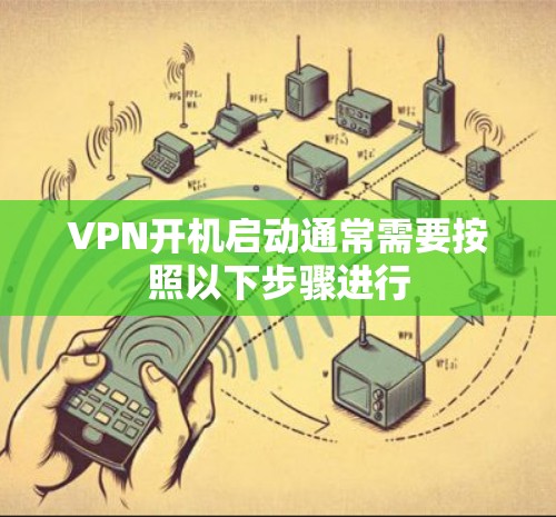VPN开机启动通常需要按照以下步骤进行