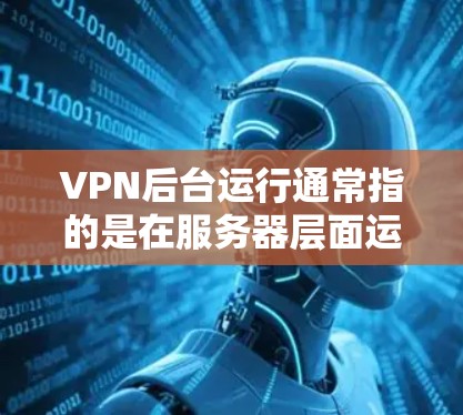 VPN后台运行通常指的是在服务器层面运行VPN服务，包括配置防火墙、设置VPN端口、选择加密方式等。以下是一些关于VPN后台运行的步骤和工具