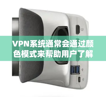VPN系统通常会通过颜色模式来帮助用户了解系统的工作状态和内容。以下是常见的颜色模式及其作用 VPN系统通常会通过颜色模式来帮助用户了解系统的工作状态和内容。以下是常见的颜色模式及其作用