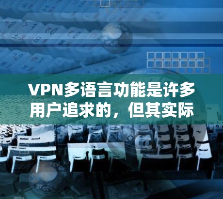 VPN多语言功能是许多用户追求的，但其实际支持情况和限制因服务而异。以下是根据不同的VPN服务进行的总结