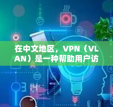 在中文地区，VPN（VLAN）是一种帮助用户访问国际互联网服务的技术手段，通常用于满足用户在不同国家或地区的使用需求。以下是关于VPN在中国地区的详细介绍