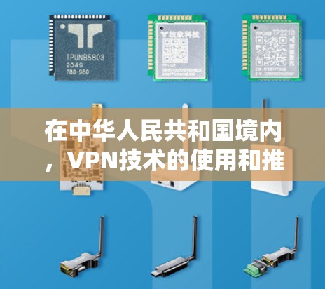 在中华人民共和国境内,VPN技术的使用和推广涉及网络安全法(217年修订版)该法律中明确规定了中国法律对网络安全的保护措施,并要求所有使用VPN技术的个人或机构必须遵守中国法律法规 在中华人民共和国境内,VPN技术的使用和推广涉及网络安全法(217年修订版)该法律中明确规定了中国法律对网络安全的保护措施,并要求所有使用VPN技术的个人或机构必须遵守中国法律法规