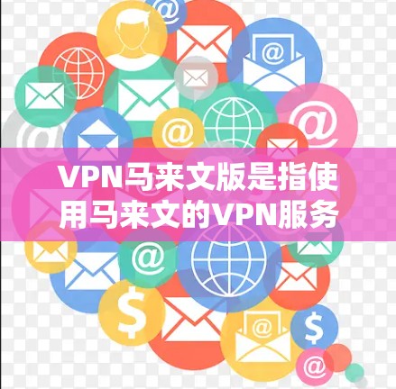VPN马来文版是指使用马来文的VPN服务,通常指在马来语环境中使用网络资源的VPN服务。以下是一些常见的马来文VPN服务类型和使用方法 VPN马来文版是指使用马来文的VPN服务,通常指在马来语环境中使用网络资源的VPN服务。以下是一些常见的马来文VPN服务类型和使用方法