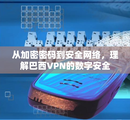 从加密密码到安全网络，理解巴西VPN的数字安全