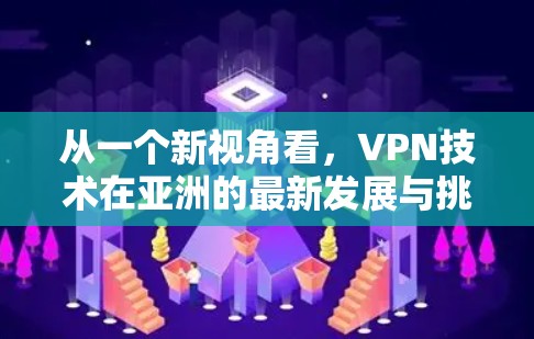 从一个新视角看，VPN技术在亚洲的最新发展与挑战