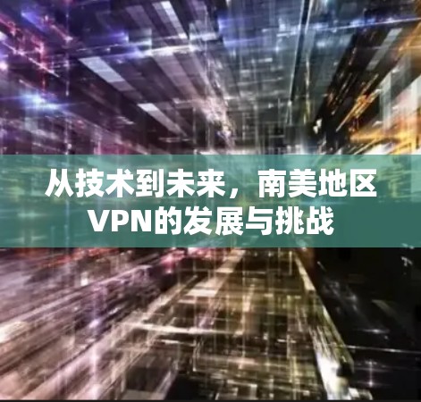 从技术到未来，南美地区VPN的发展与挑战