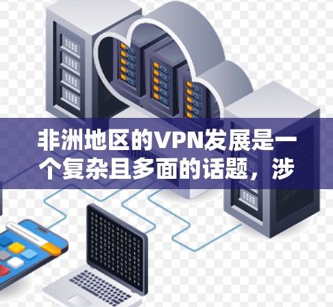 非洲地区的VPN发展是一个复杂且多面的话题，涉及经济、法律、文化等多个方面。以下是对非洲地区VPN情况的详细分析