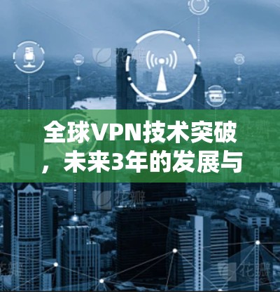 全球VPN技术突破，未来3年的发展与挑战