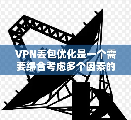 VPN丢包优化是一个需要综合考虑多个因素的复杂问题。以下是一些关键点,帮助您有效减少VPN丢包的风险 VPN丢包优化是一个需要综合考虑多个因素的复杂问题。以下是一些关键点,帮助您有效减少VPN丢包的风险