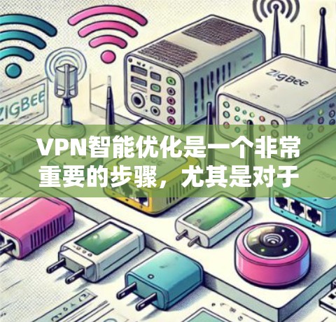 VPN智能优化是一个非常重要的步骤，尤其是对于需要访问多条VPN连接的用户或管理员来说。以下是VPN智能优化的几个关键方面