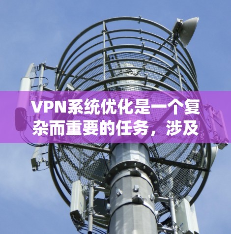VPN系统优化是一个复杂而重要的任务，涉及多个方面以确保网络的安全性和用户体验。以下是对VPN系统优化的详细分析和优化步骤
