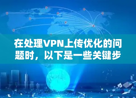 在处理VPN上传优化的问题时，以下是一些关键步骤和建议，帮助你优化上传性能