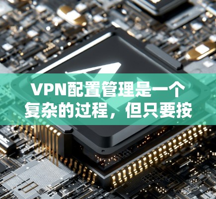 VPN配置管理是一个复杂的过程，但只要按照正确的步骤进行，可以确保VPN的安全性和稳定性。以下是VPN配置管理的基本步骤