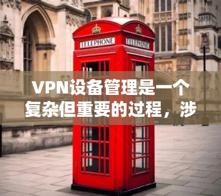 VPN设备管理是一个复杂但重要的过程，涉及多个方面和步骤。以下是通过系统性分析和综合解决的步骤