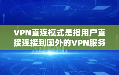 VPN直连模式是指用户直接连接到国外的VPN服务器，无需经过国内网络。这种模式的优势在于用户可以直接使用国外的VPN服务，但也有一定的风险。以下是关于VPN直连模式的一些关键点