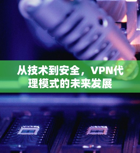 从技术到安全，VPN代理模式的未来发展