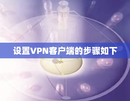 设置VPN客户端的步骤如下