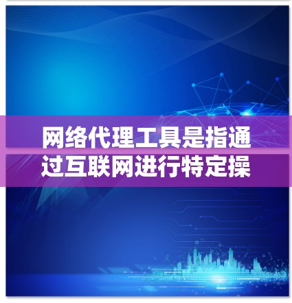 网络代理工具是指通过互联网进行特定操作或服务的软件工具。它们通常用于提高网络访问效率、增强安全性、优化资源使用或扩展功能。以下是一些常见的网络代理工具及其使用场景
