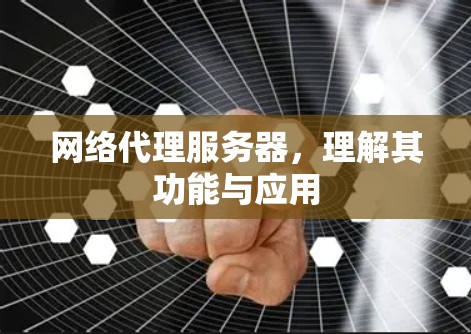 网络代理服务器，理解其功能与应用