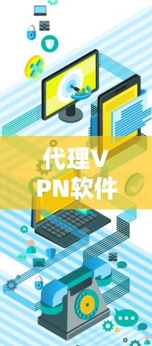 代理VPN软件，助力您的网络安全与隐私保护