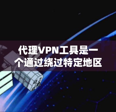 代理VPN工具是一个通过绕过特定地区的网络来实现用户在其他国家下载视频的高级VPN服务。以下是对代理VPN的详细分析和建议