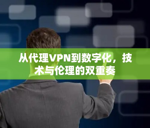 从代理VPN到数字化，技术与伦理的双重奏