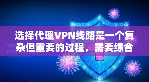 选择代理VPN线路是一个复杂但重要的过程，需要综合考虑多个因素以确保数据的安全、快速传输和隐私保护。以下是一些关键步骤和建议，帮助您更好地选择适合自己的代理VPN线路