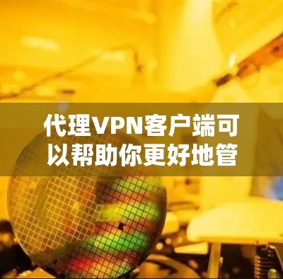 代理VPN客户端可以帮助你更好地管理网络连接，享受更安全、更便捷的网络服务。以下是一个详细的指南，帮助你使用代理VPN客户端