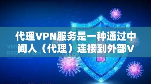 代理VPN服务是一种通过中间人（代理）连接到外部VPN服务器的技术。以下是代理VPN的详细步骤和信息