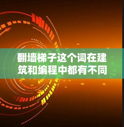 翻墙梯子这个词在建筑和编程中都有不同的含义,以下是关于翻墙梯子的几种常见理解及其推荐 翻墙梯子这个词在建筑和编程中都有不同的含义,以下是关于翻墙梯子的几种常见理解及其推荐
