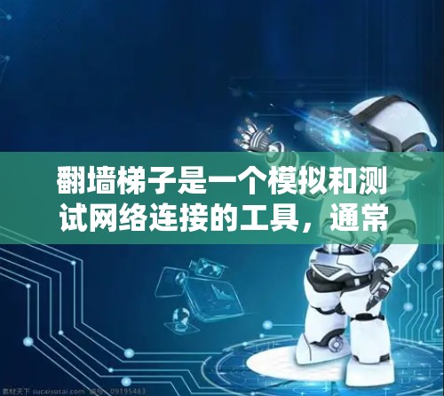 翻墙梯子是一个模拟和测试网络连接的工具,通常用于在没有实际互联网连接的情况下进行测试。以下是针对您的问题的逐步解决方案 翻墙梯子是一个模拟和测试网络连接的工具,通常用于在没有实际互联网连接的情况下进行测试。以下是针对您的问题的逐步解决方案
