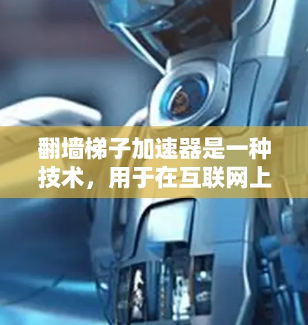 翻墙梯子加速器是一种技术,用于在互联网上加速下载速度的工具。它们通过缓存缓存策略、异步下载或网络缓存等方法提升下载效率。以下是对翻墙梯子加速器的详细说明 翻墙梯子加速器是一种技术,用于在互联网上加速下载速度的工具。它们通过缓存缓存策略、异步下载或网络缓存等方法提升下载效率。以下是对翻墙梯子加速器的详细说明