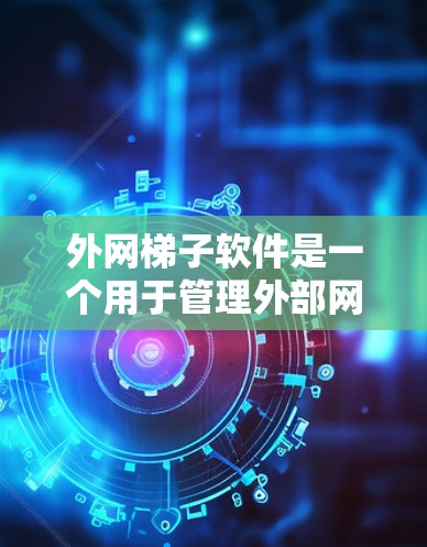 外网梯子软件是一个用于管理外部网路的工具，通常包括以下几个主要功能