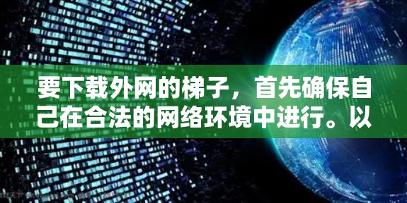 要下载外网的梯子,首先确保自己在合法的网络环境中进行。以下是一步步的建议 要下载外网的梯子,首先确保自己在合法的网络环境中进行。以下是一步步的建议