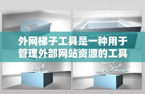 外网梯子工具是一种用于管理外部网站资源的工具，旨在帮助管理员正确配置和管理这些资源，确保它们在外部服务器上正常运行。以下是对外网梯子工具的详细说明